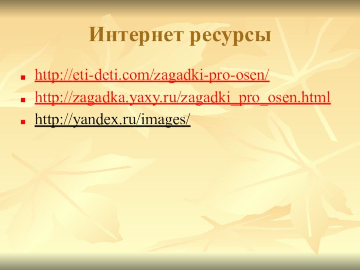 Интернет ресурсыhttp://eti-deti.com/zagadki-pro-osen/http://zagadka.yaxy.ru/zagadki_pro_osen.htmlhttp://yandex.ru/images/