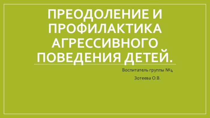 Преодоление и профилактика агрессивного поведения детей.Воспитатель группы №4Зотеева О.В.