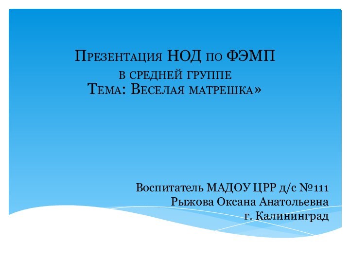 Презентация НОД по ФЭМП в средней группе  Тема: Веселая матрешка»Воспитатель МАДОУ