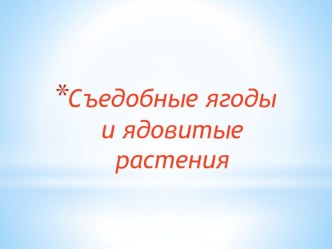 ПрезентацияСъедобные ягоды и ядовитые растения презентация к уроку по окружающему миру (старшая группа)