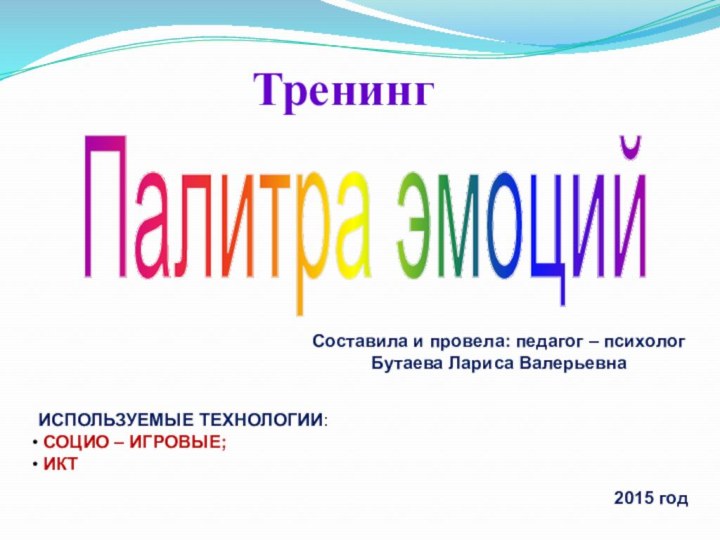 Палитра эмоцийСоставила и провела: педагог – психологБутаева Лариса ВалерьевнаИСПОЛЬЗУЕМЫЕ ТЕХНОЛОГИИ: СОЦИО –