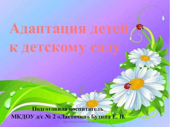 Адаптация детей  к детскому садуПодготовила воспитатель МКДОУ д/с № 2 «Ласточка» Будина Е. Н.