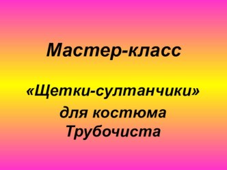 Мастер-класс - Щетки-султанчики для костюма Трубочиста материал