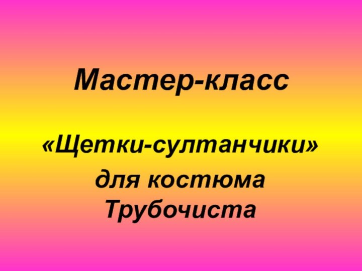 Мастер-класс«Щетки-султанчики» для костюма Трубочиста