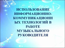 Презентация Использование ИКТ в работе музыкального руководителя презентация по музыке