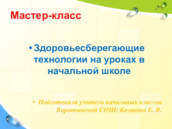 Мастер-классЗдоровьесберегающие технологии на уроках в начальной школеПодготовила учитель начальных классов Воротынской СОШ: Козякова Е. В.