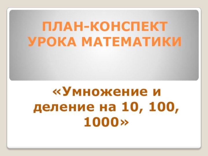 ПЛАН-КОНСПЕКТ УРОКА МАТЕМАТИКИ«Умножение и деление на 10, 100, 1000»