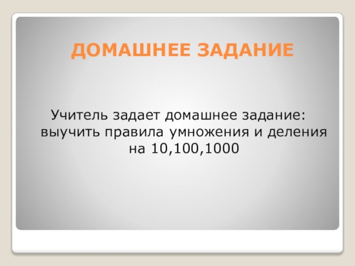 ДОМАШНЕЕ ЗАДАНИЕУчитель задает домашнее задание: выучить правила умножения и деления на 10,100,1000