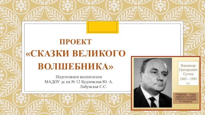 ПРОЕКТ «Сказки великого волшебника» Подготовили воспитатели МАДОУ дс кв № 12 Кудливская