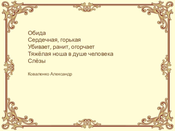 Обида Сердечная, горькая Убивает, ранит, огорчает Тяжёлая ноша в душе человека Слёзы  Коваленко Александр