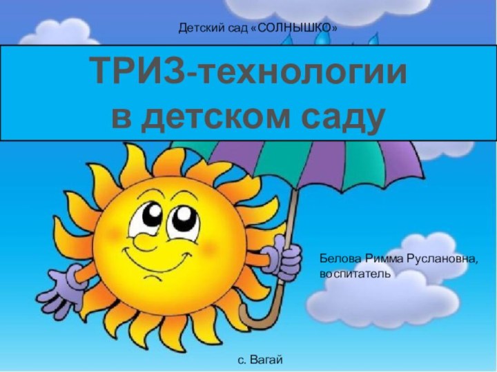 Детский сад «СОЛНЫШКО»с. ВагайТРИЗ-технологии  в детском садуБелова Римма Руслановна, воспитатель