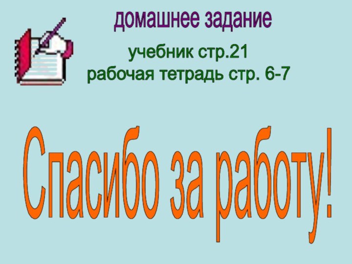 домашнее заданиеучебник стр.21рабочая тетрадь стр. 6-7Спасибо за работу!