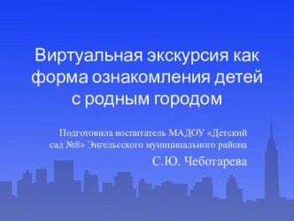 Презентация Виртуальная экскурсия как форма ознакомления дошкольников с родным городом презентация к уроку по окружающему миру (подготовительная группа)