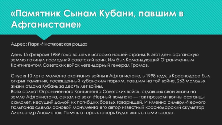 «Памятник Сынам Кубани, павшим в Афганистане»Адрес: Парк «Чистяковская роща»День 15 февраля 1989