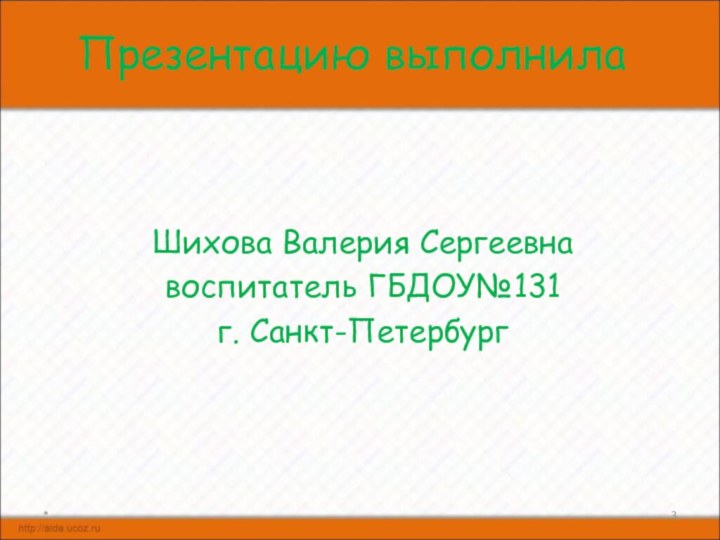 Презентацию выполнилаШихова Валерия Сергеевнавоспитатель ГБДОУ№131г. Санкт-Петербург *