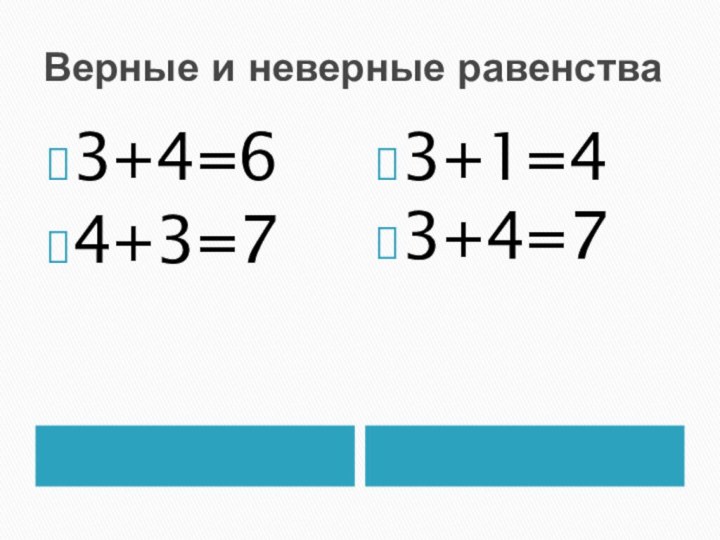 Верные и неверные равенства3+4=64+3=73+1=43+4=7