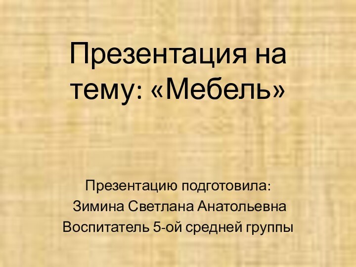 Презентация на тему: «Мебель»Презентацию подготовила: Зимина Светлана АнатольевнаВоспитатель 5-ой средней группы