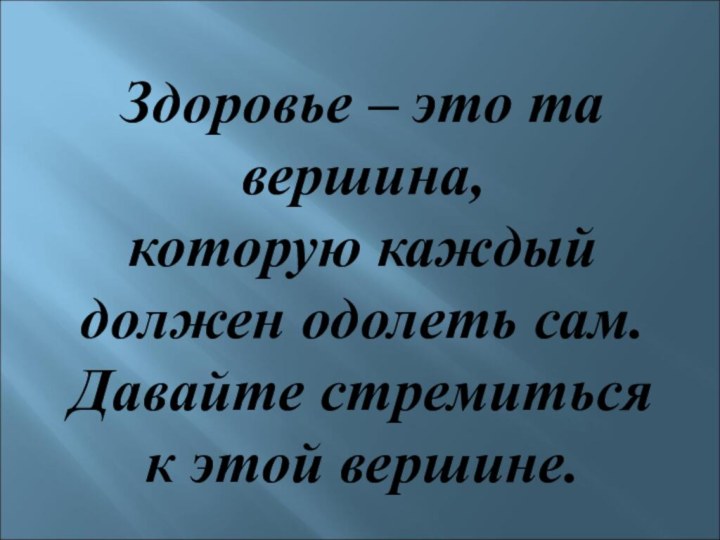 Здоровье – это та вершина, которую каждый должен одолеть сам. Давайте стремитьсяк этой вершине. 