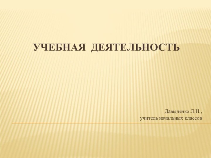 Учебная деятельностьДавыденко Л.Н., учитель начальных классов