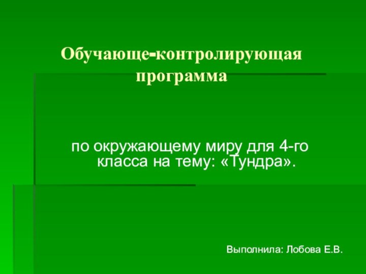 Обучающе-контролирующая программапо окружающему миру для 4-го класса на тему: «Тундра».Выполнила: Лобова Е.В.