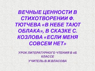 Презентация к уроку литературного чтения Вечные ценности в стихотворении Ф.Тютчева В небе тают облака, в сказке С.Козлова Если меня совсем нет презентация к уроку по чтению (4 класс)