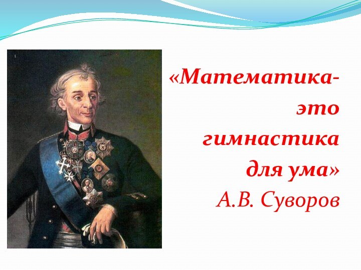 «Математика-это гимнастика для ума»А.В. Суворов