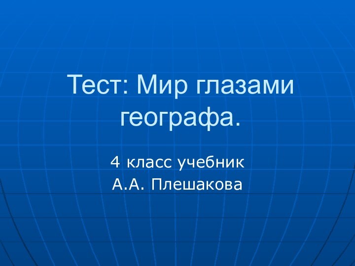 Тест: Мир глазами географа.4 класс учебник А.А. Плешакова