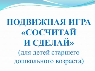 Подвижная игра Сосчитай и сделай презентация к уроку (старшая группа)