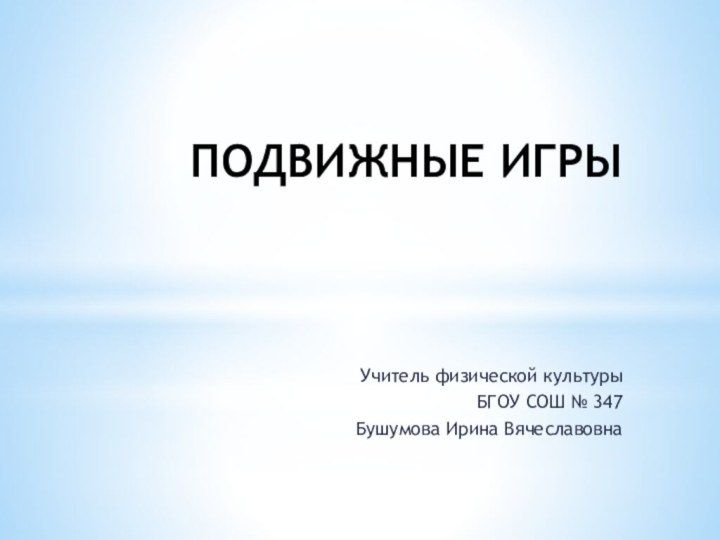 ПОДВИЖНЫЕ ИГРЫУчитель физической культурыБГОУ СОШ № 347Бушумова Ирина Вячеславовна