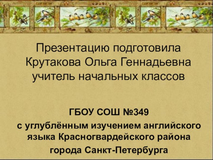 Презентацию подготовила Крутакова Ольга Геннадьевна учитель начальных классов ГБОУ СОШ №349 с