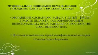 ОБОГАЩЕНИЕ СЛОВАРНОГО ЗАПАСА У ДЕТЕЙ 3-4 ЛЕТ В РАБОТЕ ПЕДАГОГА НАД ФОРМИРОВАНИЕМ ПЕРВОНАЧАЛЬНЫХ ПРЕДСТАВЛЕНИЙ О ПРОСТРАНСТВЕ СОБСТВЕННОГО ТЕЛА презентация к уроку по развитию речи (младшая группа)