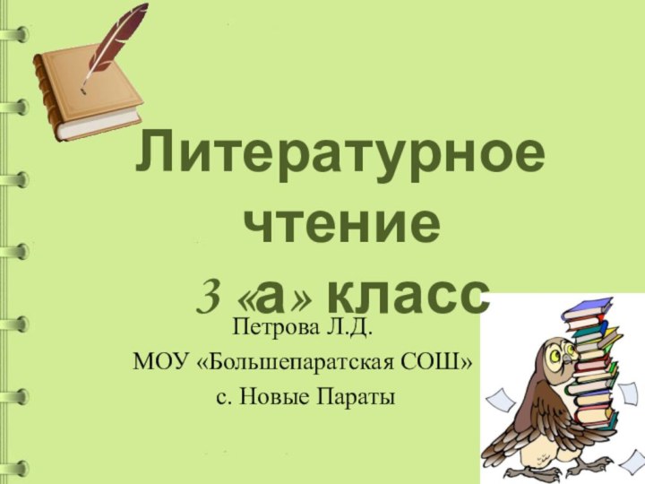 Литературное чтение  3 «а» классПетрова Л.Д.МОУ «Большепаратская СОШ» с. Новые Параты