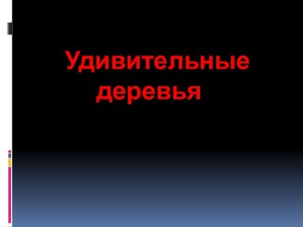 презентация Удивительные деревья презентация к уроку (3, 4 класс)