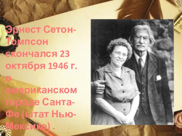 Эрнест Сетон-Томпсон скончался 23 октября 1946 г. в американском городе Санта-Фе (штат Нью-Мексико) .