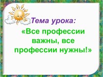 Конспект классного часа для обучающихся 4 класса  Все профессии нужны - все профессии важны классный час (4 класс)