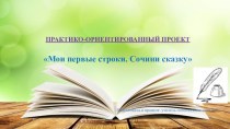 проект Мои первые строки. Сочини сказку. презентация к уроку по логопедии (старшая, подготовительная группа)