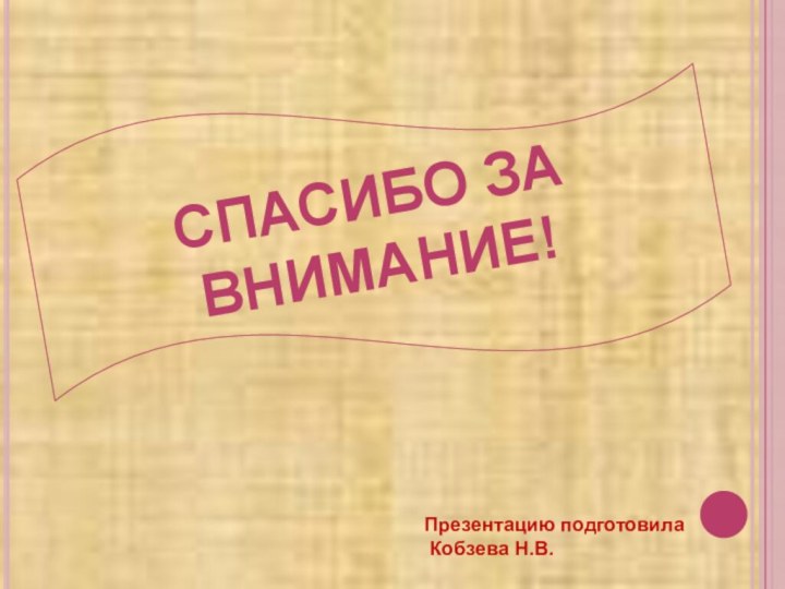 СПАСИБО ЗА ВНИМАНИЕ!Презентацию подготовила Кобзева Н.В.