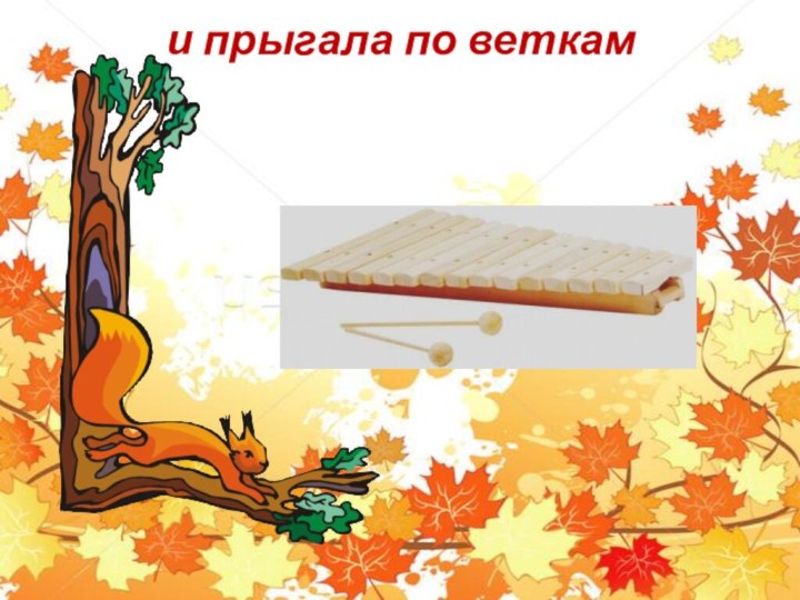 и прыгала по веткам