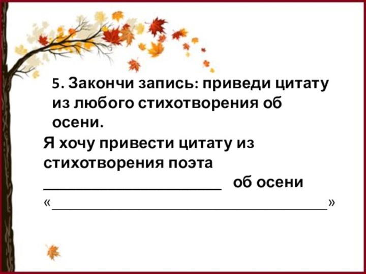 5. Закончи запись: приведи цитату из любого стихотворения об осени. Я хочу