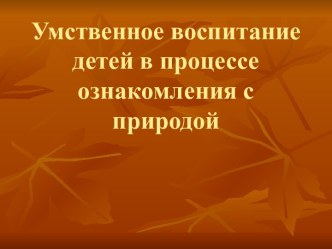 Умственное воспитание детей в процессе ознакомления с природой презентация к уроку по окружающему миру (младшая, средняя, старшая, подготовительная группа)