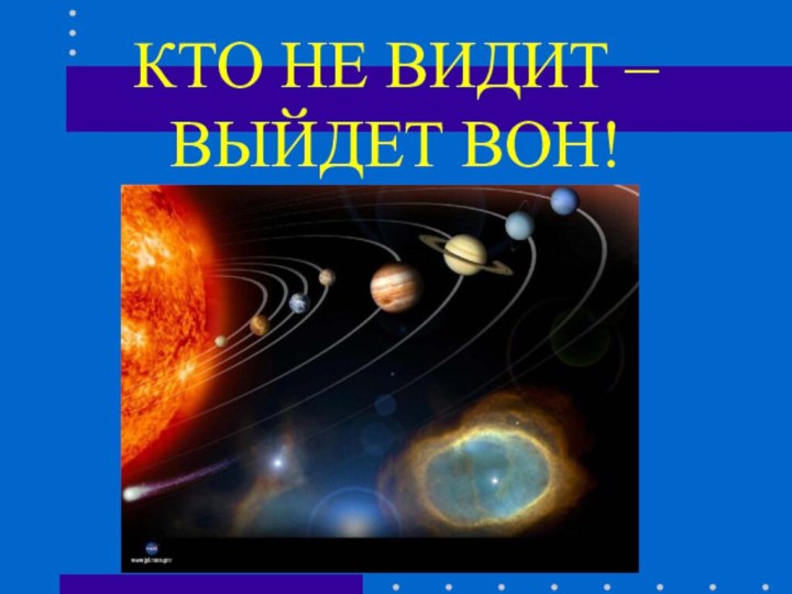 КТО НЕ ВИДИТ –  ВЫЙДЕТ ВОН!