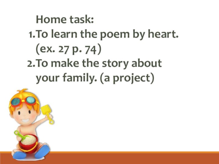 Home task:To learn the poem by heart. (ex. 27 p. 74)To make