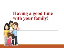 Презентация Having a good time with your family! презентация к уроку по иностранному языку (4 класс)