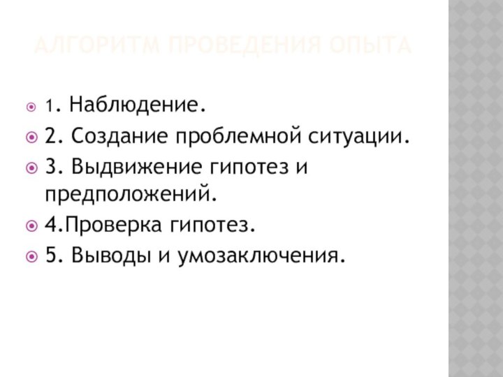 алгоритм проведения опыта1. Наблюдение.2. Создание проблемной ситуации.3. Выдвижение гипотез и предположений.4.Проверка гипотез.5. Выводы и умозаключения.