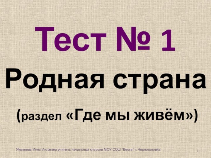 Тест № 1Родная страна (раздел «Где мы живём»)Яковлева Инна Игоревна учитель начальных