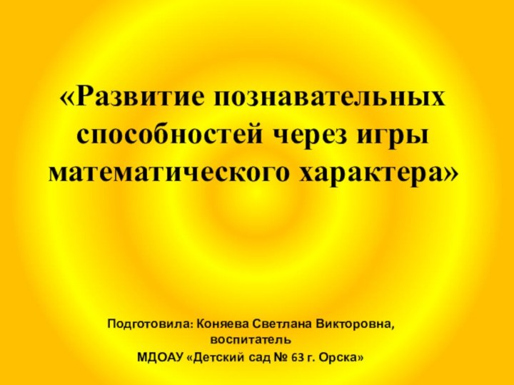 «Развитие познавательных способностей через игры математического характера»Подготовила: Коняева Светлана Викторовна, воспитательМДОАУ «Детский