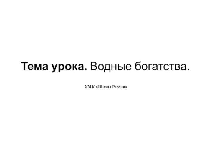 Тема урока. Водные богатства. УМК «Школа России»