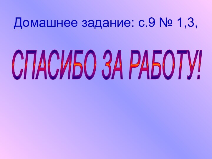 Домашнее задание: с.9 № 1,3, СПАСИБО ЗА РАБОТУ!