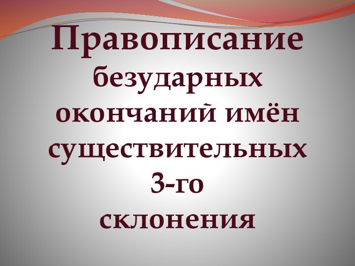 Правописаниебезударных окончаний имён существительных3-госклонения