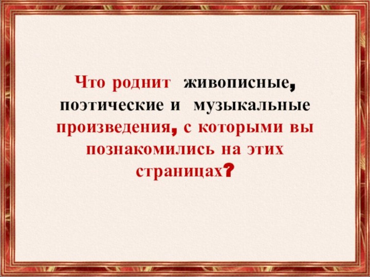 Что роднит живописные, поэтические и музыкальные произведения, с которыми вы познакомились на этих страницах?